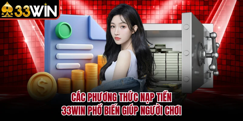 Nạp Tiền 33Win - Hướng Dẫn Chi Tiết Các Phương Thức 2026 3 Các phương thức nạp tiền 33Win phổ biến giúp người chơi
