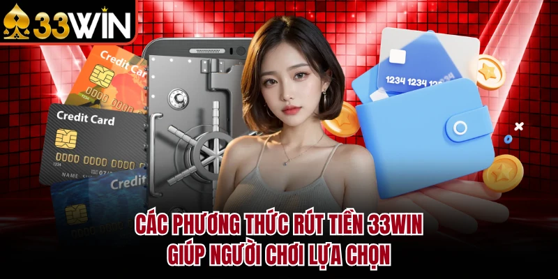 Rút Tiền 33Win - Hướng Dẫn Chi Tiết & Điều Kiện Cần Biết 2026 3 Các phương thức rút tiền 33Win giúp người chơi lựa chọn