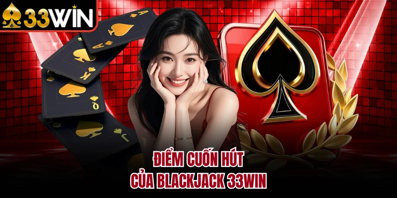 Blackjack 33WIN - Đấu Trí Cùng Dàn Dealer Nóng Bỏng 2 Điểm cuốn hút của Blackjack 33WIN