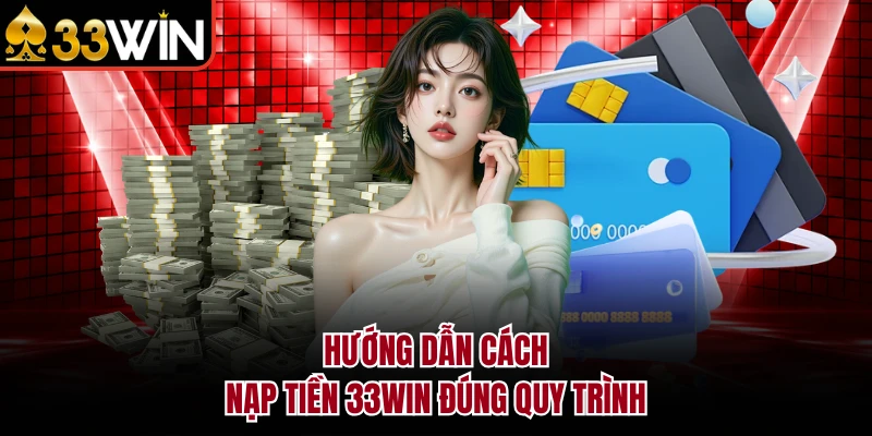 Nạp Tiền 33Win - Hướng Dẫn Chi Tiết Các Phương Thức 2026 4 Hướng dẫn cách nạp tiền 33Win đúng quy trình