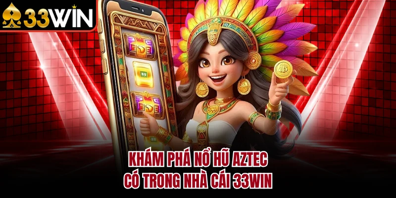 Nổ Hũ Aztec - Cá Cược Mỗi Ngày, Nhận Jackpot Từ 33WIN 2 Khám phá Nổ Hũ Aztec có trong nhà cái 33WIN