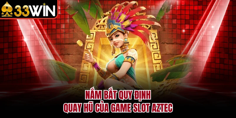 Nổ Hũ Aztec - Cá Cược Mỗi Ngày, Nhận Jackpot Từ 33WIN 3 Nắm bắt quy định quay hũ của game Slot Aztec