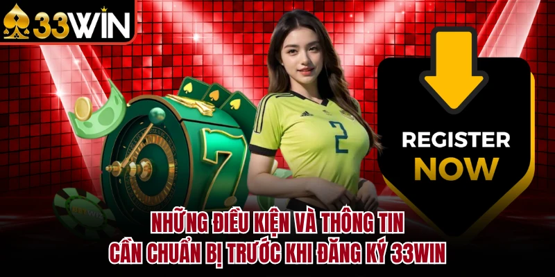 Đăng Ký 33Win - Hướng Dẫn Tạo Tài Khoản Chi Tiết 2026 3 Những điều kiện và thông tin cần chuẩn bị trước khi đăng ký 33Win