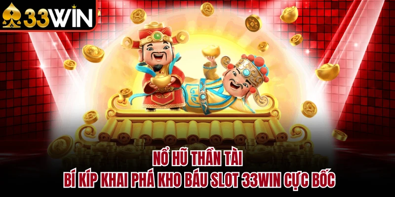 Nổ Hũ Thần Tài - Bí Kíp Khai Phá Kho Báu Slot 33WIN Cực Bốc 1 Nổ Hũ Thần Tài - Bí Kíp Khai Phá Kho Báu Slot 33WIN Cực Bốc