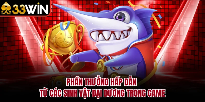 Bắn Cá Xèng - Khám Phá Sảnh Giải Trí Đỉnh Cao Tại 33WIN 3 Phần thưởng hấp dẫn từ các sinh vật đại dương trong game