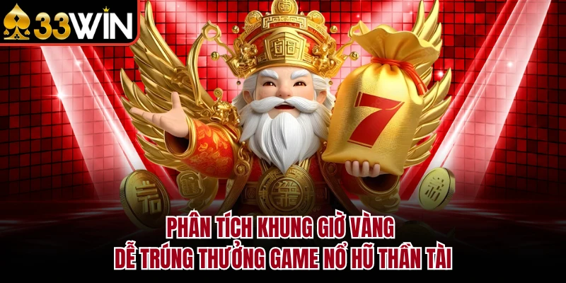 Nổ Hũ Thần Tài - Bí Kíp Khai Phá Kho Báu Slot 33WIN Cực Bốc 4 Phân tích khung giờ vàng dễ trúng thưởng game nổ hũ Thần Tài