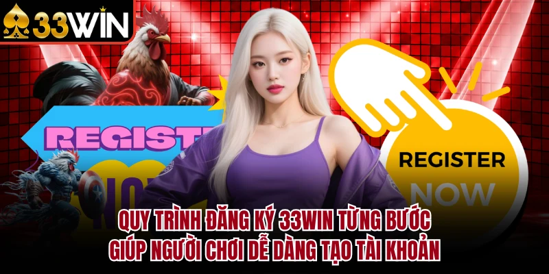 Đăng Ký 33Win - Hướng Dẫn Tạo Tài Khoản Chi Tiết 2026 4 Quy trình đăng ký 33Win từng bước giúp người chơi dễ dàng tạo tài khoản