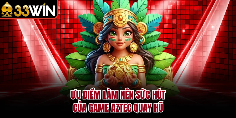 Nổ Hũ Aztec - Cá Cược Mỗi Ngày, Nhận Jackpot Từ 33WIN 4 Ưu điểm làm nên sức hút của game Aztec quay hũ