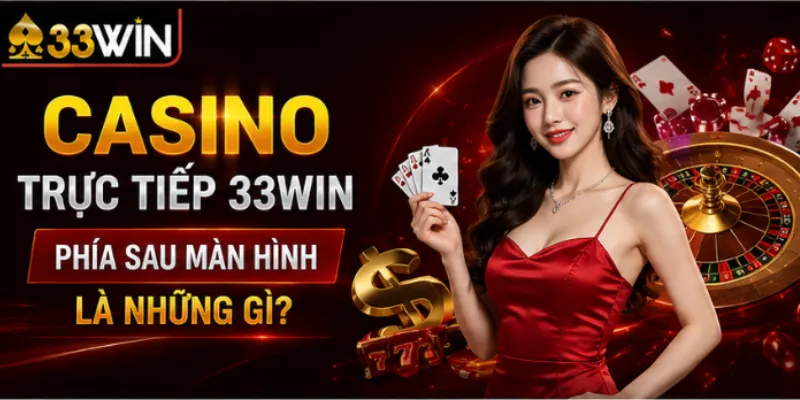 Casino trực tiếp 33Win – Phía sau màn hình là những gì 5 Casino trực tiếp 33Win – Phía sau màn hình là những gì