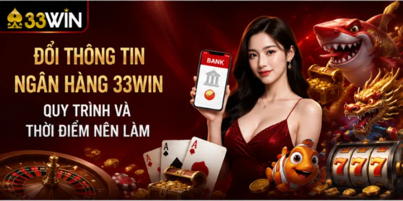 Đổi thông tin ngân hàng 33Win – Quy trình và thời điểm nên làm 2 Đổi thông tin ngân hàng 33Win – Quy trình và thời điểm nên làm